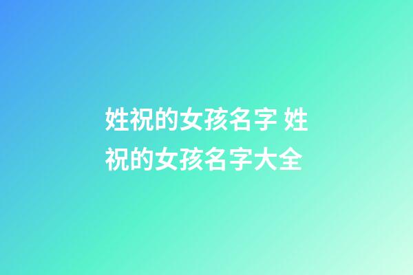 姓祝的女孩名字 姓祝的女孩名字大全